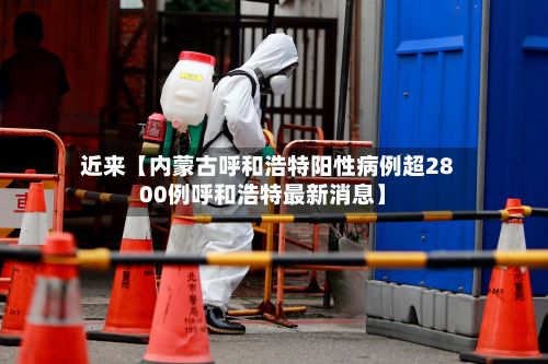 近来【内蒙古呼和浩特阳性病例超2800例呼和浩特最新消息】