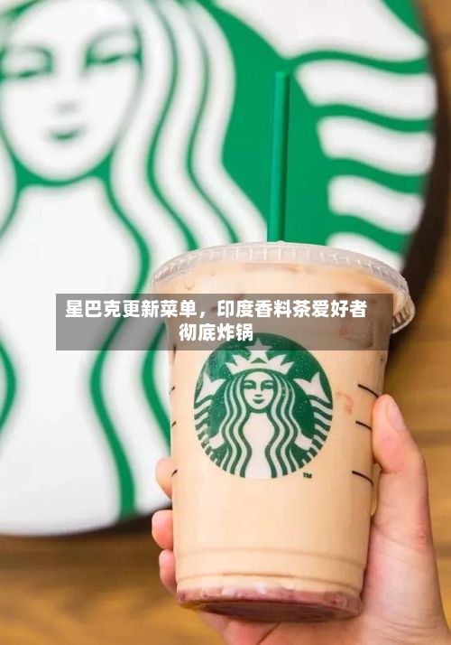 星巴克更新菜单，印度香料茶爱好者彻底炸锅