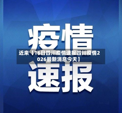近来【16日四川疫情速报四川疫情2026最新消息今天】-第2张图片