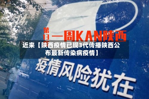 近来【陕西疫情已现3代传播陕西公布最新传染病疫情】-第2张图片