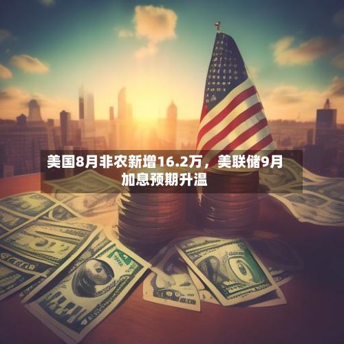 美国8月非农新增16.2万，美联储9月加息预期升温