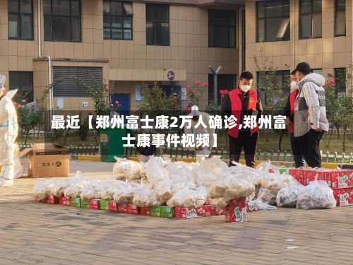 最近【郑州富士康2万人确诊,郑州富士康事件视频】