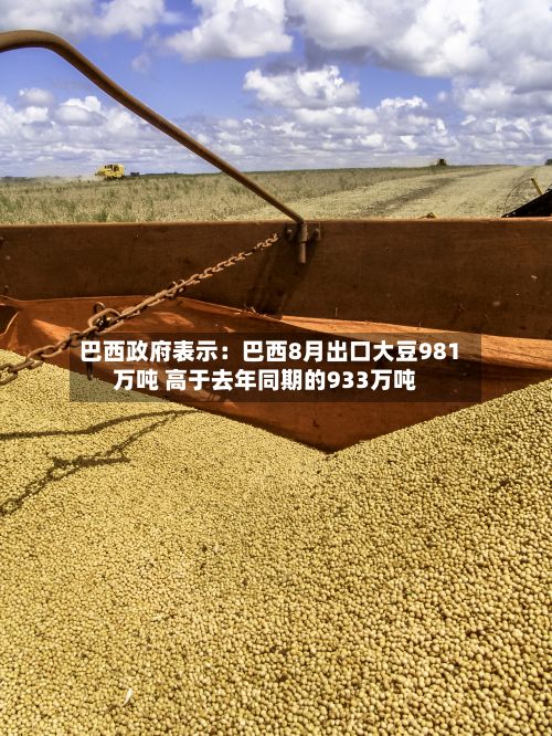 巴西政府表示：巴西8月出口大豆981万吨 高于去年同期的933万吨