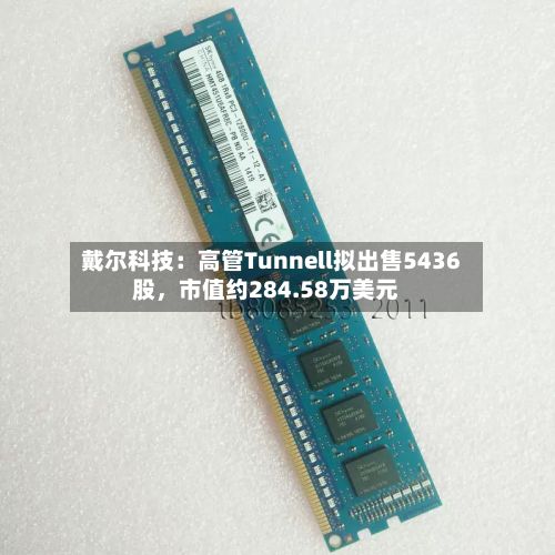 戴尔科技：高管Tunnell拟出售5436股	，市值约284.58万美元-第2张图片