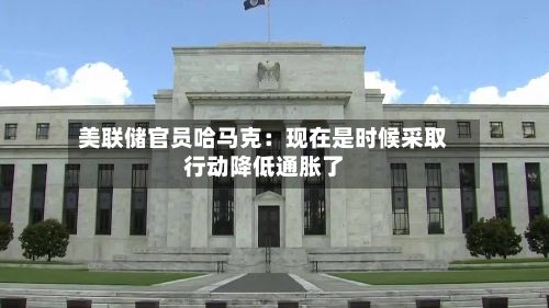 美联储官员哈马克：现在是时候采取行动降低通胀了-第2张图片