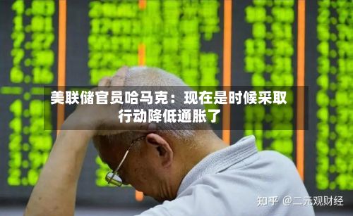 美联储官员哈马克:现在是时候采取行动降低通胀了