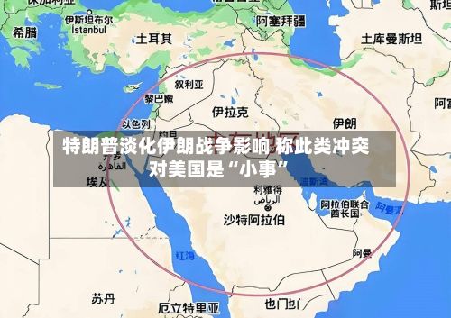 特朗普淡化伊朗战争影响 称此类冲突对美国是“小事”-第2张图片