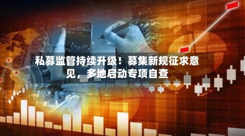 私募监管持续升级！募集新规征求意见	，多地启动专项自查-第2张图片