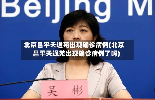北京昌平天通苑出现确诊病例(北京昌平天通苑出现确诊病例了吗)