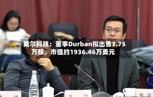 戴尔科技：董事Durban拟出售3.75万股，市值约1936.46万美元-第2张图片