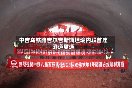 中吉乌铁路吉尔吉斯斯坦境内段首座隧道贯通