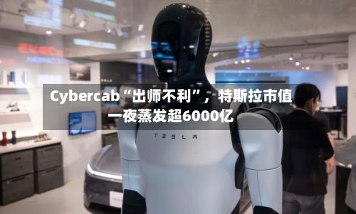 Cybercab“出师不利	”	，特斯拉市值一夜蒸发超6000亿-第2张图片