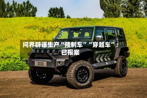 问界辟谣生产“预制车”“穿越车	”：已报案-第2张图片
