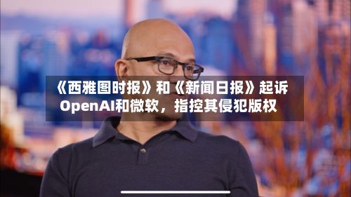 《西雅图时报》和《新闻日报》起诉OpenAI和微软，指控其侵犯版权-第2张图片