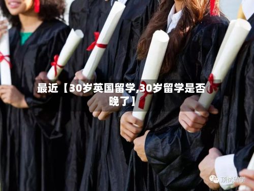 最近【30岁英国留学,30岁留学是否晚了】