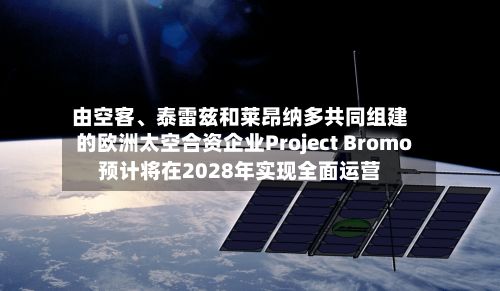 由空客、泰雷兹和莱昂纳多共同组建的欧洲太空合资企业Project Bromo预计将在2028年实现全面运营-第2张图片