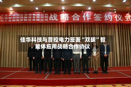 佳华科技与晋控电力签署“双碳”智能体应用战略合作协议
