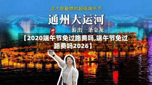 【2020端午节免过路费吗,端午节免过路费吗2026】