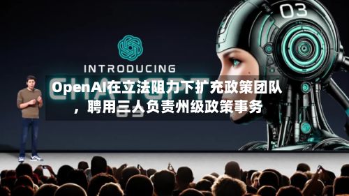 OpenAI在立法阻力下扩充政策团队，聘用三人负责州级政策事务-第3张图片