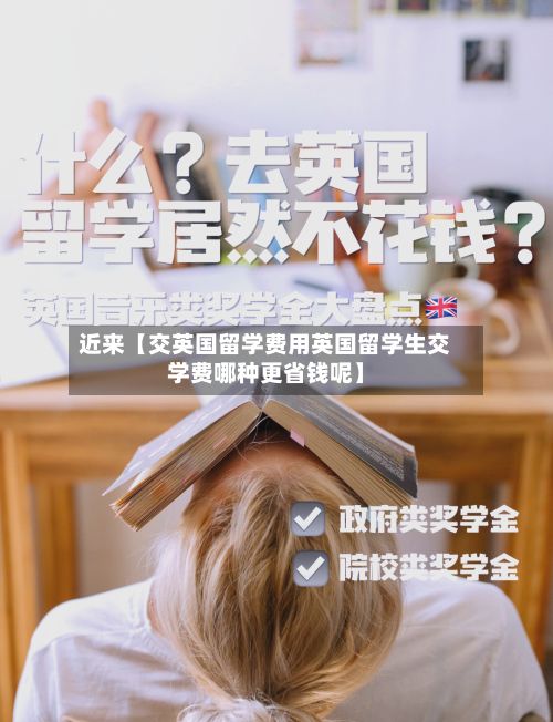 近来【交英国留学费用英国留学生交学费哪种更省钱呢】