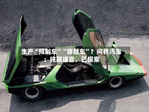 生产“预制车	”“穿越车”？问界汽车：纯属谣言，已报案-第2张图片