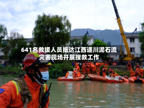 641名救援人员抵达江西遂川泥石流灾害现场开展搜救工作