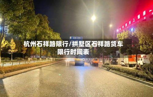 杭州石祥路限行/拱墅区石祥路货车限行时间表