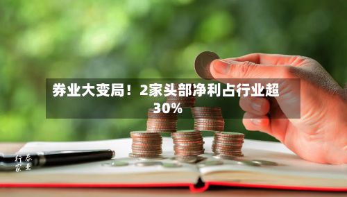 券业大变局!2家头部净利占行业超30%
