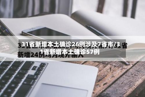 31省新增本土确诊26例涉及7省市/31省新增本土确诊57例