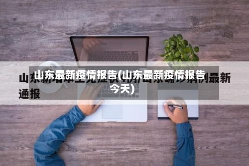 山东最新疫情报告(山东最新疫情报告今天)