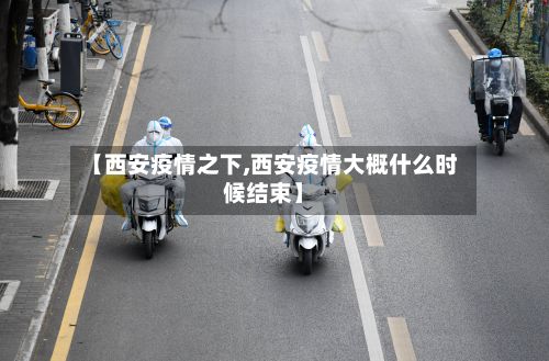 【西安疫情之下,西安疫情大概什么时候结束】-第3张图片