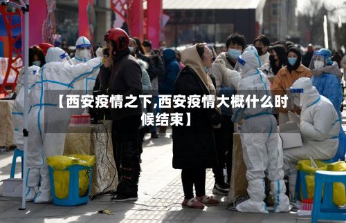【西安疫情之下,西安疫情大概什么时候结束】-第2张图片