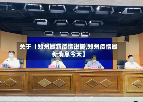 关于【郑州最新疫情进展,郑州疫情最新消息今天】