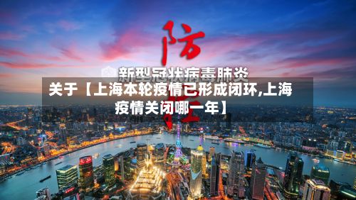 关于【上海本轮疫情已形成闭环,上海疫情关闭哪一年】