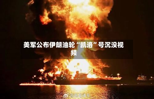 美军公布伊朗油轮“凯洛”号沉没视频-第3张图片