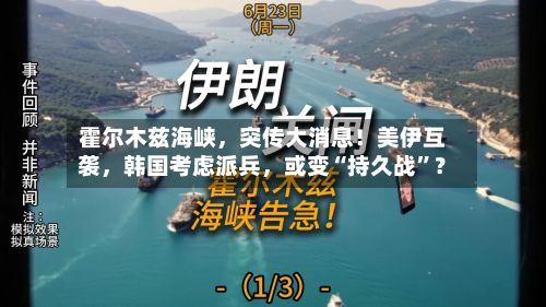 霍尔木兹海峡	，突传大消息！美伊互袭，韩国考虑派兵，或变“持久战”？-第3张图片