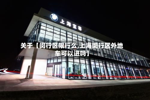 关于【闵行区限行么,上海闵行区外地车可以进吗】