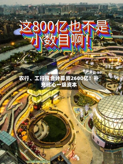 农行、工行拟合计募资2600亿！补充核心一级资本