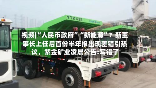 视频|“人民币政府”“新能源”?新董事长上任后首份半年报出现差错引热议,紫金矿业凌晨公告:写错了