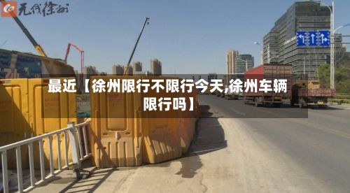 最近【徐州限行不限行今天,徐州车辆限行吗】