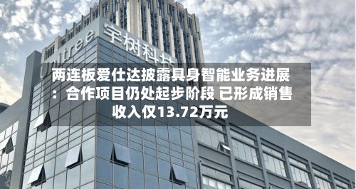 两连板爱仕达披露具身智能业务进展：合作项目仍处起步阶段 已形成销售收入仅13.72万元