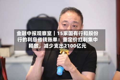 金融中报观察室｜15家国有行和股份行的利息省钱账单：重定价红利集中释放，减少支出2100亿元