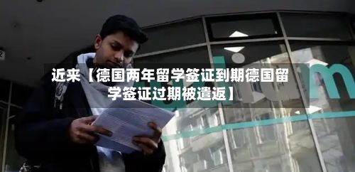 近来【德国两年留学签证到期德国留学签证过期被遣返】