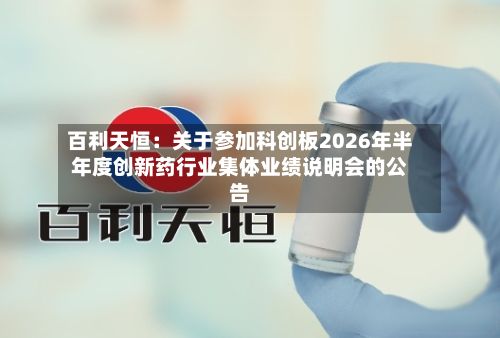 百利天恒：关于参加科创板2026年半年度创新药行业集体业绩说明会的公告