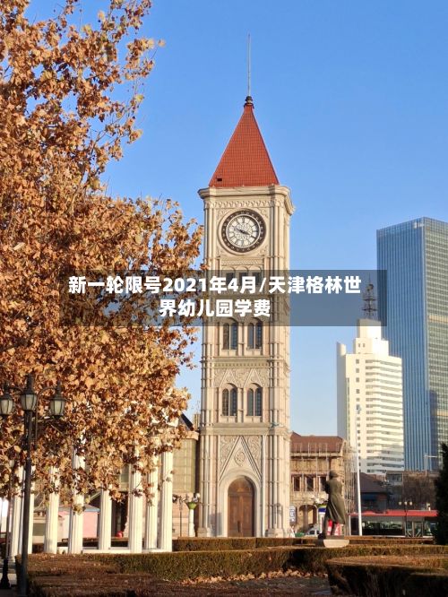 新一轮限号2021年4月/天津格林世界幼儿园学费-第3张图片