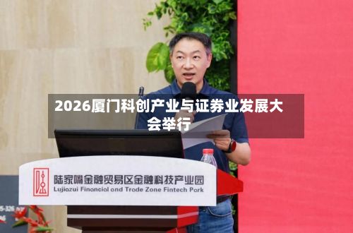 2026厦门科创产业与证券业发展大会举行