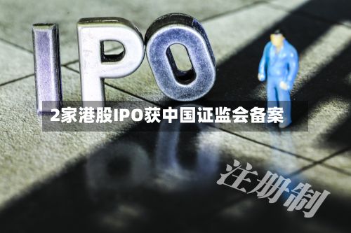 2家港股IPO获中国证监会备案