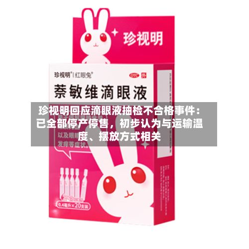 珍视明回应滴眼液抽检不合格事件：已全部停产停售，初步认为与运输温度、摆放方式相关-第3张图片