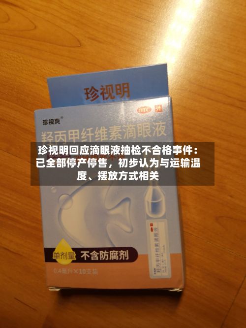 珍视明回应滴眼液抽检不合格事件：已全部停产停售，初步认为与运输温度、摆放方式相关