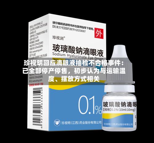 珍视明回应滴眼液抽检不合格事件：已全部停产停售	，初步认为与运输温度	、摆放方式相关-第2张图片